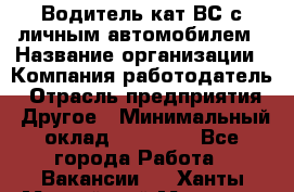 Водитель кат.ВС с личным автомобилем › Название организации ­ Компания-работодатель › Отрасль предприятия ­ Другое › Минимальный оклад ­ 25 000 - Все города Работа » Вакансии   . Ханты-Мансийский,Мегион г.